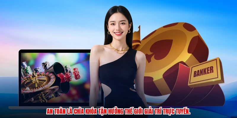 An toàn là chìa khóa tận hưởng thế giới giải trí trực tuyến.
