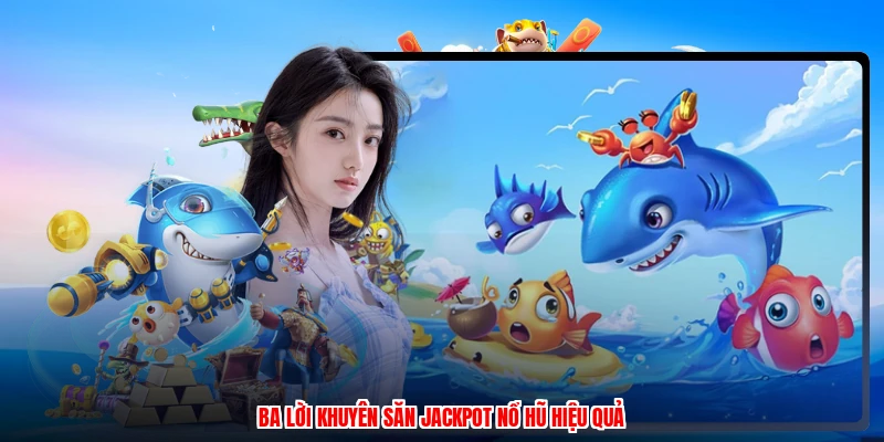 Ba lời khuyên săn jackpot nổ hũ hiệu quả