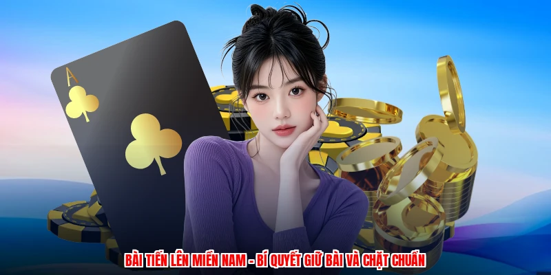 Bài Tiến Lên Miền Nam - Bí Quyết Giữ Bài Và Chặt Chuẩn