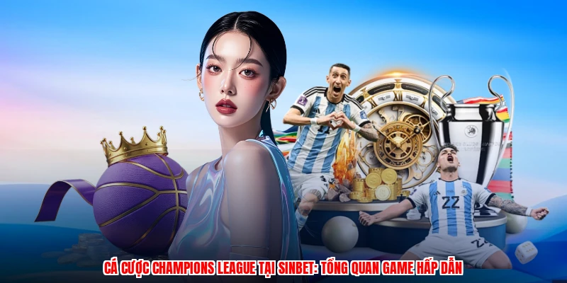 Cá Cược Champions League Tại SINBET: Tổng Quan Game Hấp Dẫn