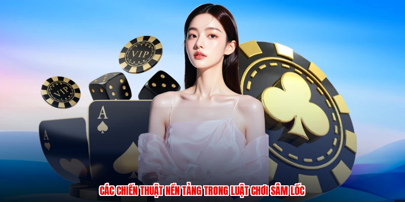 Các chiến thuật nền tảng trong luật chơi sâm lốc