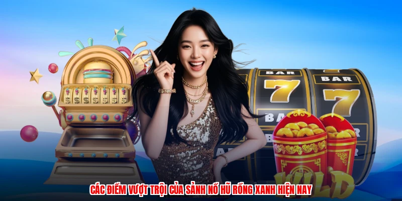 Các điểm vượt trội của sảnh nổ hũ rồng xanh hiện nay