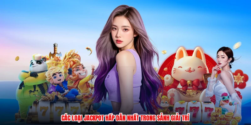 Các loại jackpot hấp dẫn nhất trong sảnh giải trí