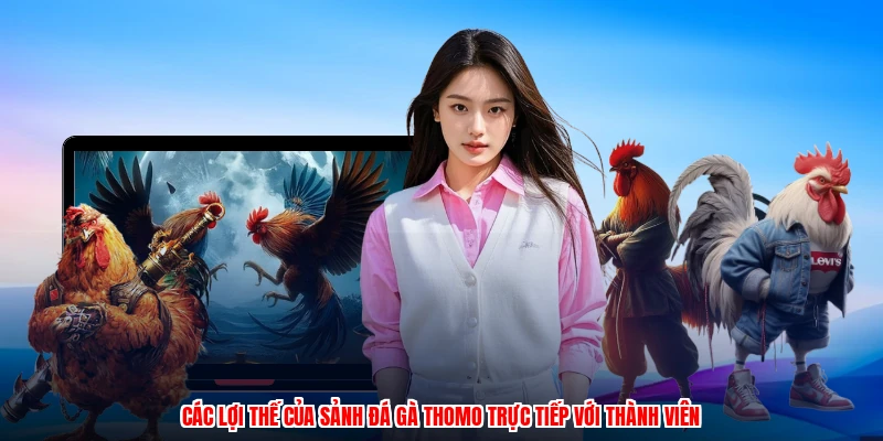 Các lợi thế của sảnh đá gà thomo trực tiếp với thành viên