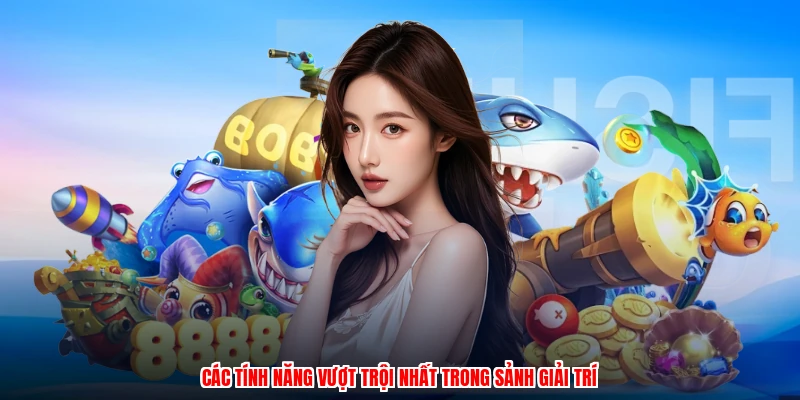 Các tính năng vượt trội nhất trong sảnh giải trí