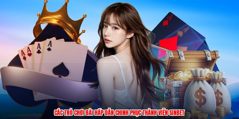 Các trò chơi bài hấp dẫn chinh phục thành viên SINBET