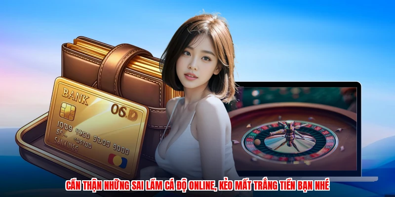 Cẩn thận những sai lầm cá độ online, kẻo mất trắng tiền bạn nhé