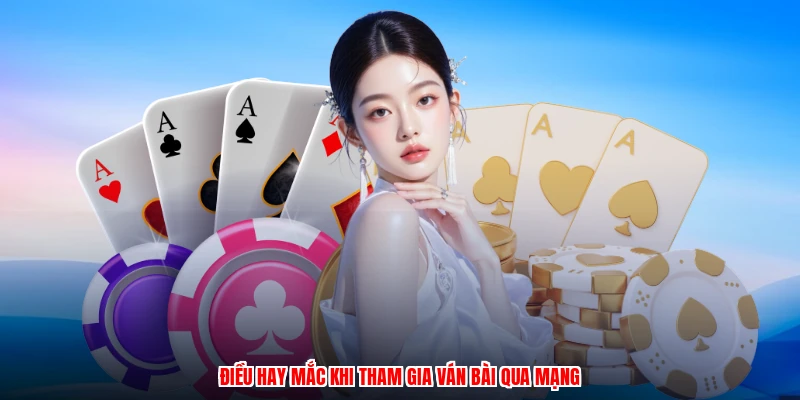 Điều hay mắc khi tham gia ván bài qua mạng