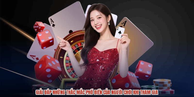 Giải đáp những thắc mắc phổ biến của người chơi khi tham gia