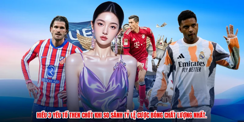 Hiểu 3 yếu tố then chốt khi so sánh tỷ lệ cược bóng chất lượng nhất.
