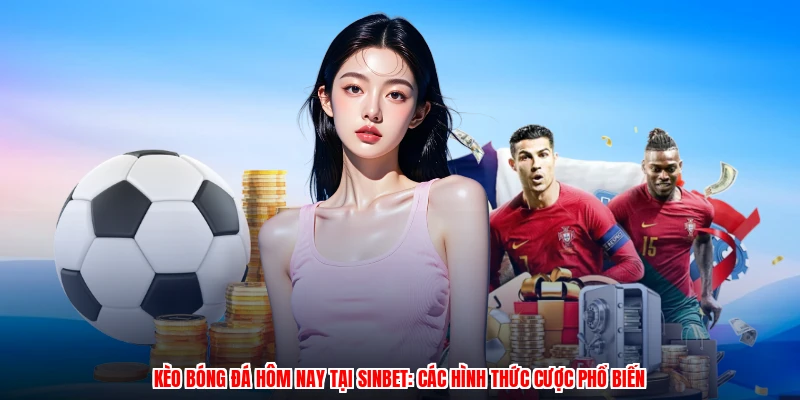 Kèo Bóng Đá Hôm Nay Tại SINBET: Các Hình Thức Cược Phổ Biến