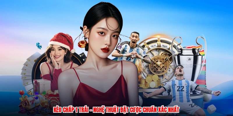 Kèo Chấp 1 Trái - Nghệ Thuật Đặt Cược Chuẩn Xác Nhất