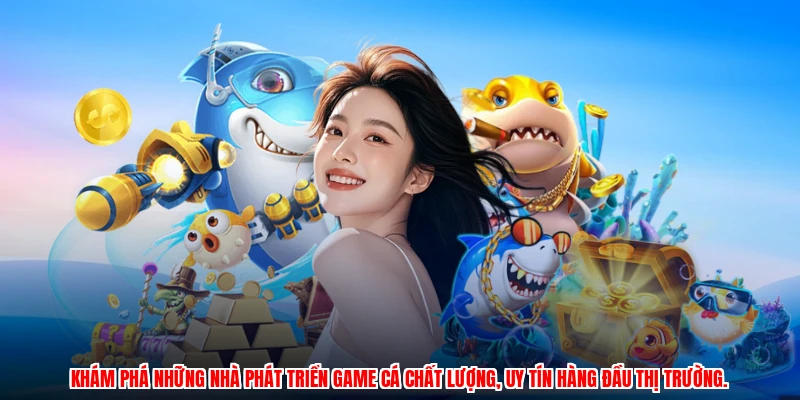 Khám phá những nhà phát triển game cá chất lượng, uy tín hàng đầu thị trường.
