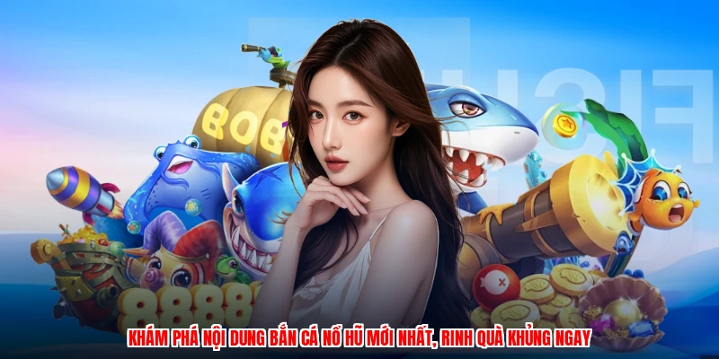 Khám phá nội dung bắn cá nổ hũ mới nhất, rinh quà khủng ngay