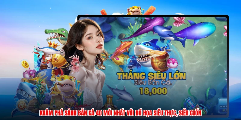 Khám phá sảnh bắn cá 4D mới nhất với đồ họa siêu thực, siêu cuốn