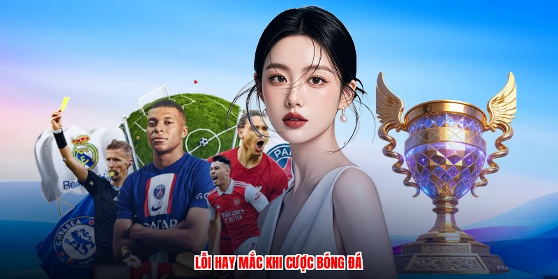 Lỗi hay mắc khi cược bóng đá