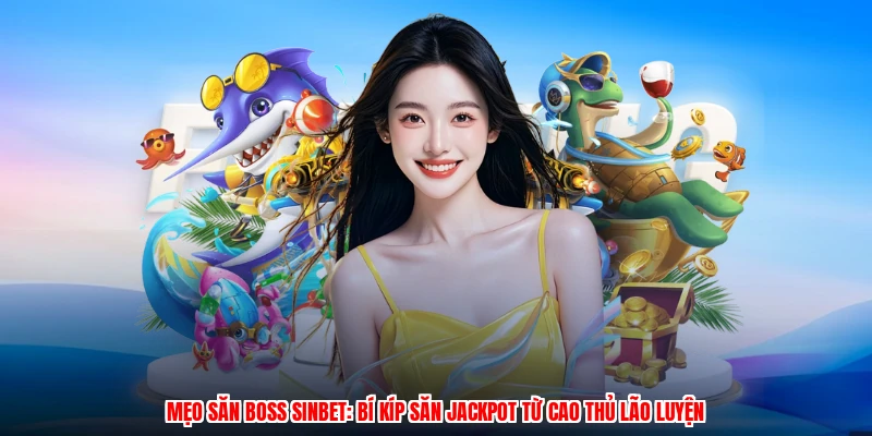 Mẹo Săn Boss SINBET: Bí Kíp Săn Jackpot Từ Cao Thủ Lão Luyện
