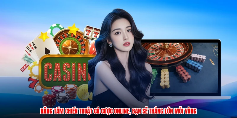 Nâng tầm chiến thuật cá cược online, bạn sẽ thắng lớn mỗi vòng