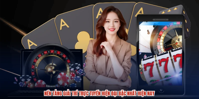 Nền tảng giải trí trực tuyến hiện đại bậc nhất hiện nay