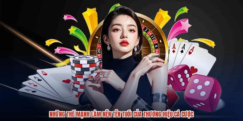 Những thế mạnh làm nên tên tuổi của thương hiệu cá cược