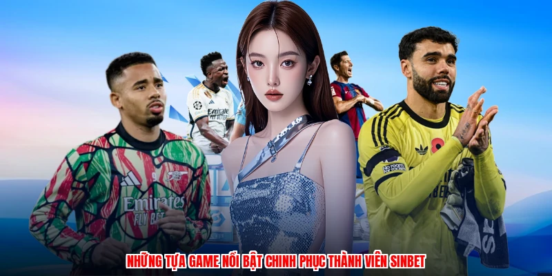 Những tựa game nổi bật chinh phục thành viên SINBET