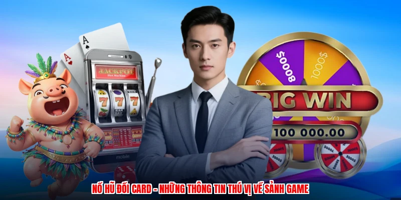 Nổ Hũ Đổi Card - Những Thông Tin Thú Vị Về Sảnh Game