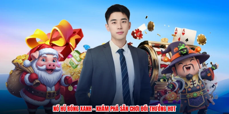 Nổ Hũ Rồng Xanh - Khám Phá Sân Chơi Đổi Thưởng Hot