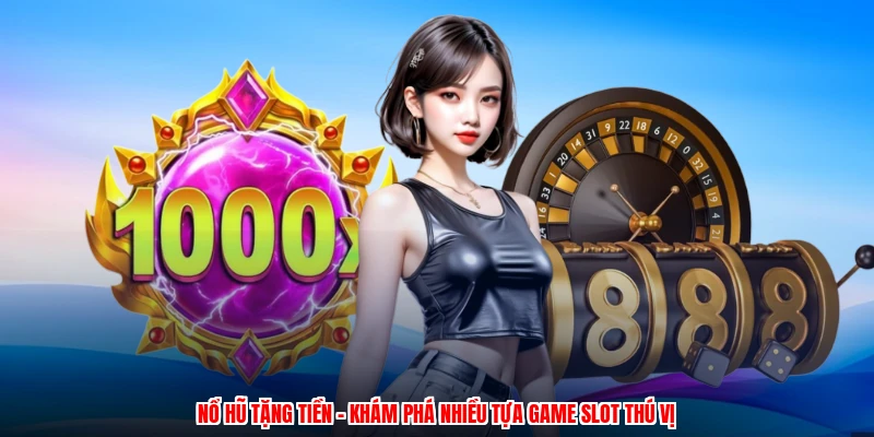 Nổ Hũ Tặng Tiền - Khám Phá Nhiều Tựa Game Slot Thú Vị