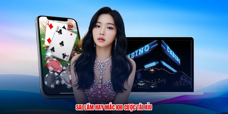 Sai lầm hay mắc khi cược tài xỉu