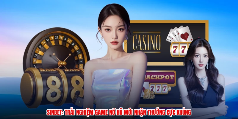 SINBET: Trải Nghiệm Game Nổ Hũ Mới Nhận Thưởng Cực Khủng