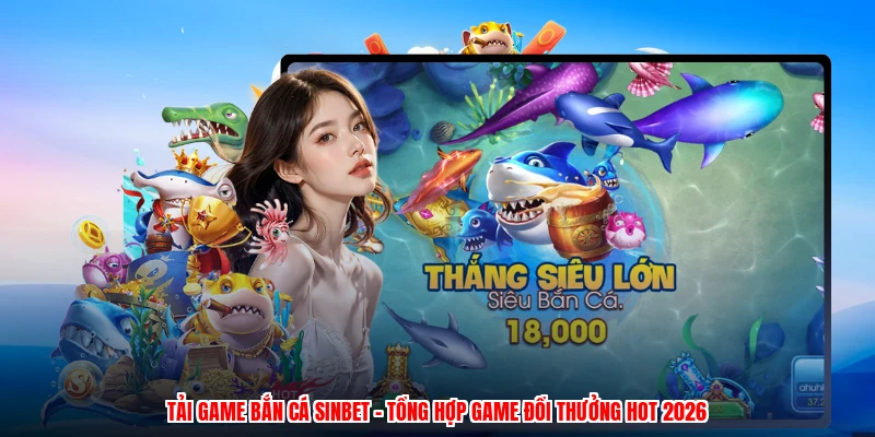 Tải Game Bắn Cá SINBET - Tổng Hợp Game Đổi Thưởng Hot 2026