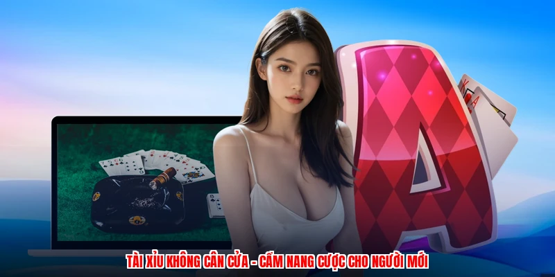 Tài Xỉu Không Cân Cửa - Cẩm Nang Cược Cho Người Mới