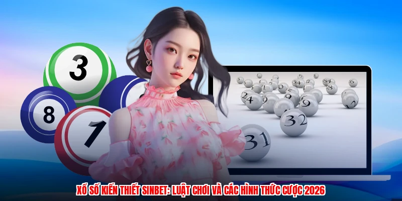 Xổ Số Kiến Thiết SINBET: Luật Chơi Và Các Hình Thức Cược 2026